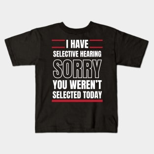 I Have Selective Hearing Sorry You Weren't Selected Today Kids T-Shirt